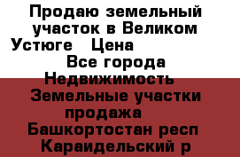 Продаю земельный участок в Великом Устюге › Цена ­ 2 500 000 - Все города Недвижимость » Земельные участки продажа   . Башкортостан респ.,Караидельский р-н